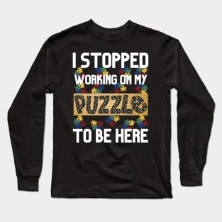 I Stopped Working on My Puzzle to Be Here Long Sleeve T-Shirt